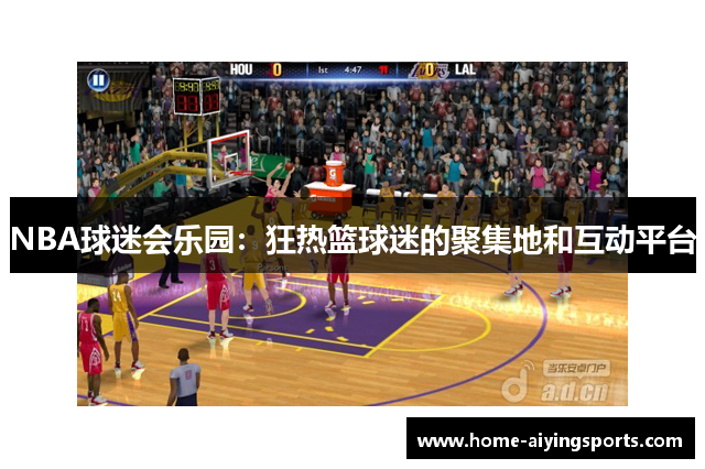 NBA球迷会乐园：狂热篮球迷的聚集地和互动平台