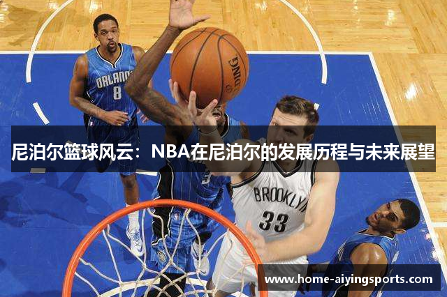 尼泊尔篮球风云：NBA在尼泊尔的发展历程与未来展望