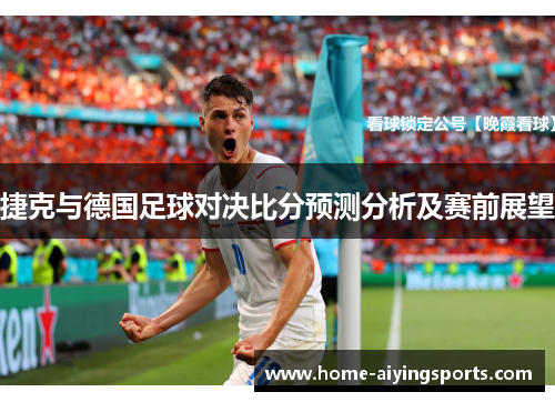 捷克与德国足球对决比分预测分析及赛前展望
