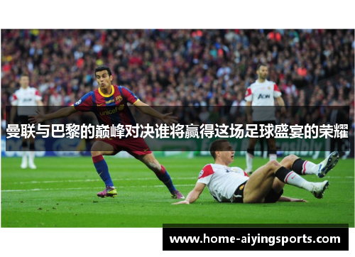 曼联与巴黎的巅峰对决谁将赢得这场足球盛宴的荣耀